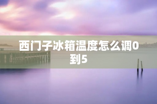 西门子冰箱温度怎么调0到5
