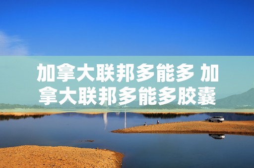 加拿大联邦多能多 加拿大联邦多能多胶囊