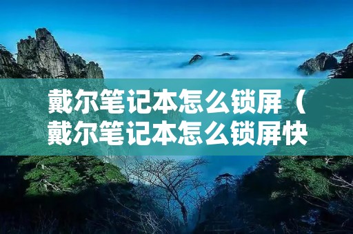 戴尔笔记本怎么锁屏(戴尔笔记本怎么锁屏快捷键设置) 戴尔笔记本怎么锁屏(戴尔笔记本怎么锁屏快捷键设置)