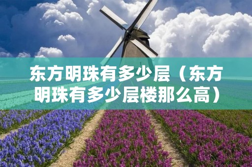 东方明珠有多少层(东方明珠有多少层楼那么高) 东方明珠有多少层(东方明珠有多少层楼那么高)