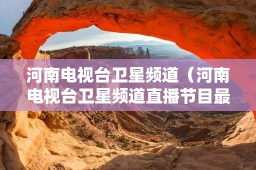 河南电视台卫星频道（河南电视台卫星频道直播节目最美教师）