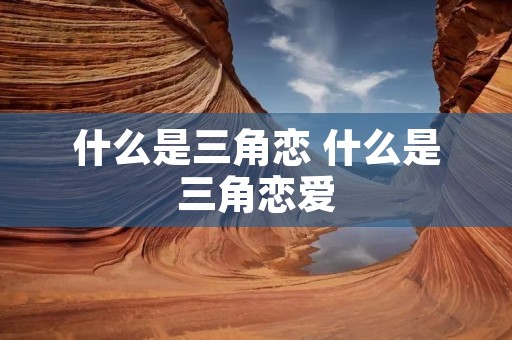 什么是三角恋 什么是三角恋爱