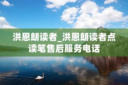 洪恩朗读者_洪恩朗读者点读笔售后服务** 洪恩朗读者_洪恩朗读者点读笔售后服务**
