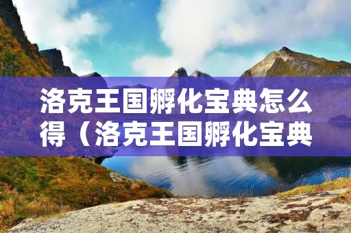 洛克王国孵化宝典怎么得(洛克王国孵化宝典怎么得的) 洛克王国孵化宝典怎么得(洛克王国孵化宝典怎么得的)