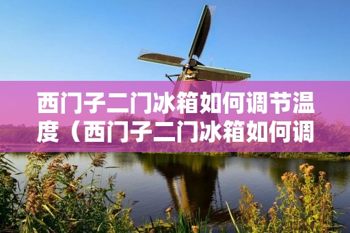 西门子二门冰箱如何调节温度（西门子二门冰箱如何调节温度图解）