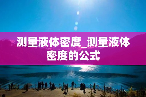测量液体密度_测量液体密度的公式