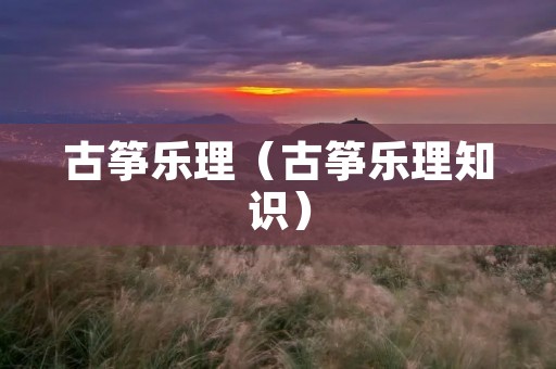 古筝乐理(古筝乐理知识) 古筝乐理(古筝乐理知识)