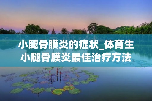 小腿骨膜炎的症状_体育生小腿骨膜炎最佳治疗方法
