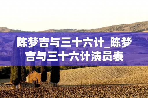 陈梦吉与三十六计_陈梦吉与三十六计演员表