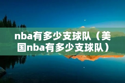 nba有多少支球队(美国nba有多少支球队) nba有多少支球队(美国nba有多少支球队)