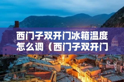 西门子双开门冰箱温度怎么调（西门子双开门冰箱温度怎么调节）