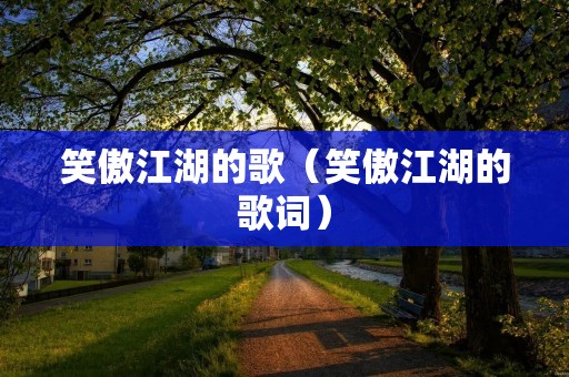 笑傲江湖的歌（笑傲江湖的歌词）