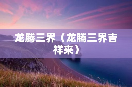 龙腾三界（龙腾三界吉祥来）
