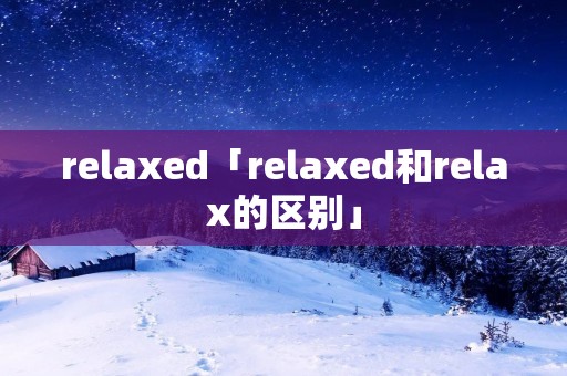relaxed「relaxed和relax的区别」