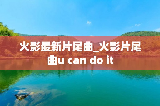 火影最新片尾曲_火影片尾曲u can do it