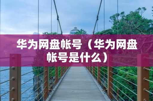 华为网盘帐号（华为网盘帐号是什么）