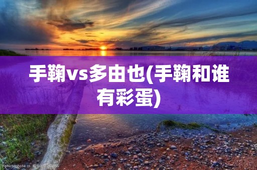 手鞠vs多由也(手鞠和谁有彩蛋)