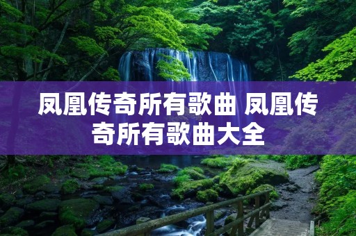 凤凰传奇所有歌曲 凤凰传奇所有歌曲大全