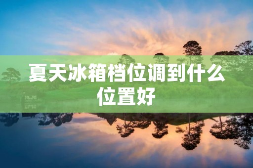 夏天冰箱档位调到什么位置好