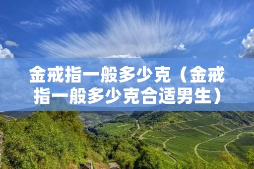 金戒指一般多少克（金戒指一般多少克合适男生）