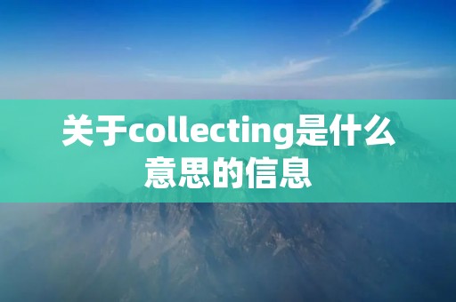 关于collecting是什么意思的信息 关于collecting是什么意思的信息