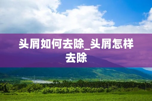 头屑如何去除_头屑怎样去除