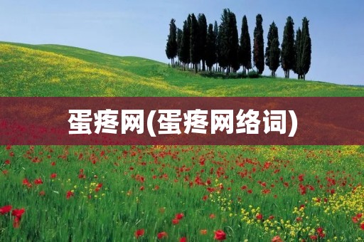 蛋疼网(蛋疼网络词)