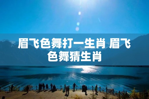 眉飞色舞打一生肖 眉飞色舞猜生肖
