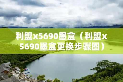 利盟x5690墨盒（利盟x5690墨盒更换步骤图）