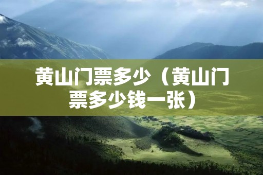 黄山门票多少(黄山门票多少钱一张) 黄山门票多少(黄山门票多少钱一张)