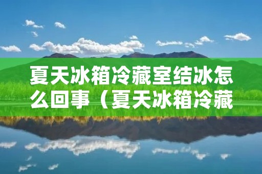 夏天冰箱冷藏室结冰怎么回事（夏天冰箱冷藏室结冰怎么回事视频）