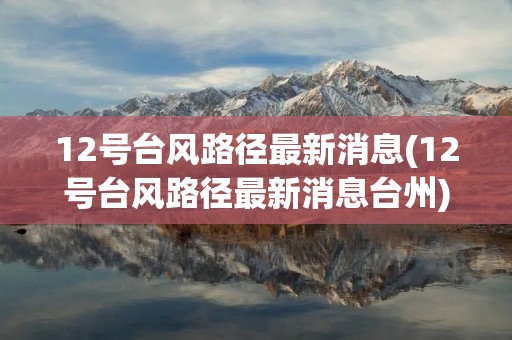 12号台风路径最新消息(12号台风路径最新消息台州)