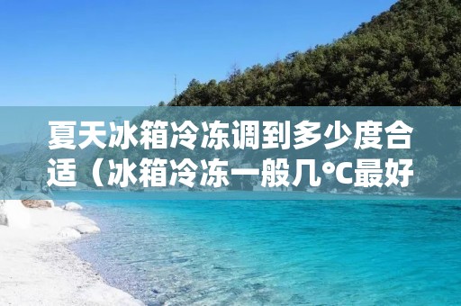 夏天冰箱冷冻调到多少度合适（冰箱冷冻一般几℃最好）