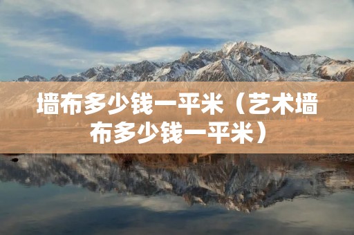 墙布多少钱一平米(艺术墙布多少钱一平米) 墙布多少钱一平米(艺术墙布多少钱一平米)