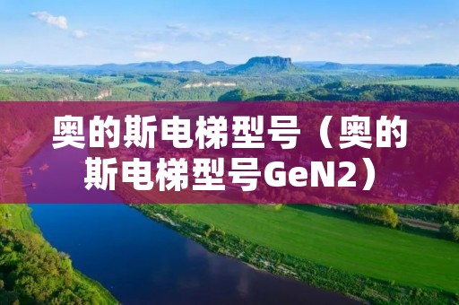 奥的斯电梯型号（奥的斯电梯型号GeN2）