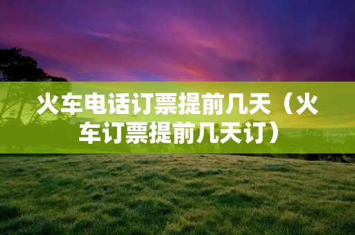 火车**订票提前几天（火车订票提前几天订）