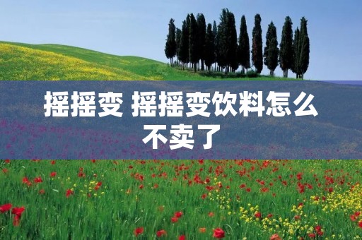 摇摇变 摇摇变饮料怎么不卖了