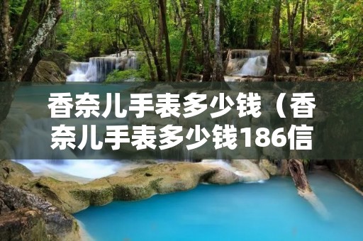 香奈儿手表多少钱（香奈儿手表多少钱186信息网）