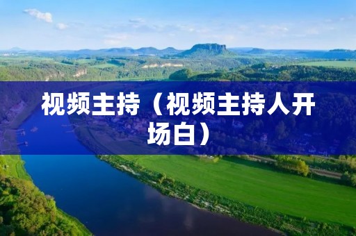 视频主持(视频主持人开场白) 视频主持(视频主持人开场白)