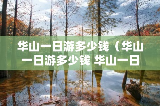 华山一日游多少钱（华山一日游多少钱 华山一日游攻略）