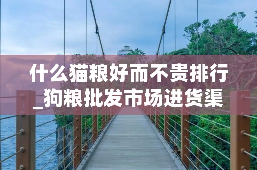 什么猫粮好而不贵排行_狗粮批发市场进货渠道
