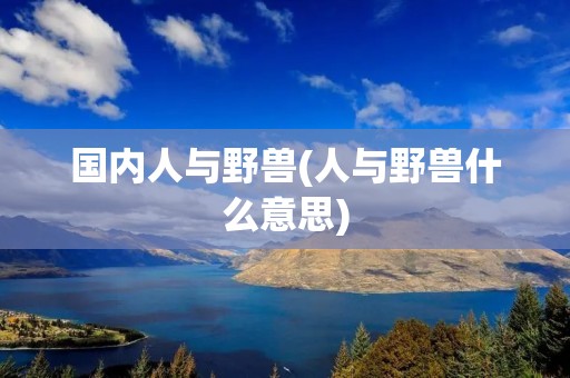 国内人与野兽(人与野兽什么意思)