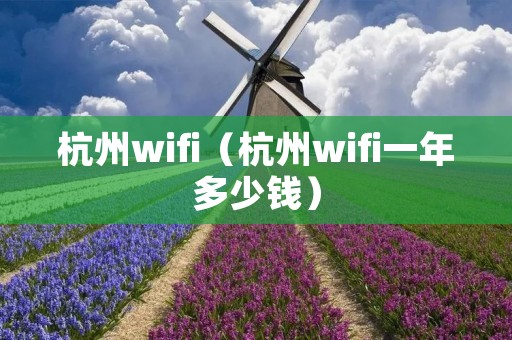 杭州wifi(杭州wifi一年多少钱) 杭州wifi(杭州wifi一年多少钱)