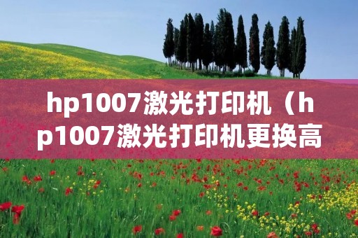 hp1007激光打印机（hp1007激光打印机更换高压板）