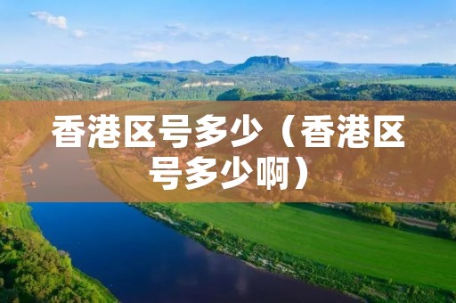 香港区号多少(香港区号多少啊) 香港区号多少(香港区号多少啊)