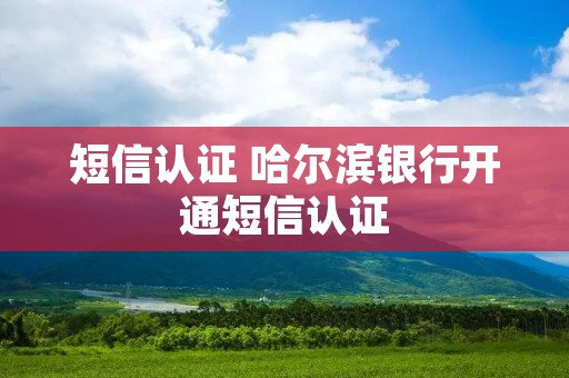 短信认证 哈尔滨银行开通短信认证