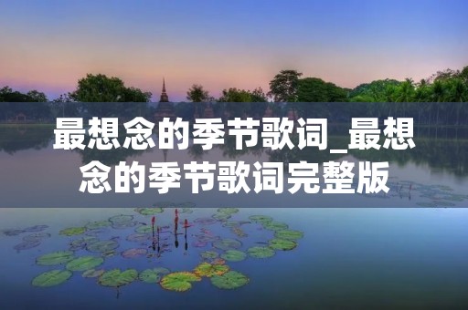 最想念的季节歌词_最想念的季节歌词完整版 最想念的季节歌词_最想念的季节歌词完整版