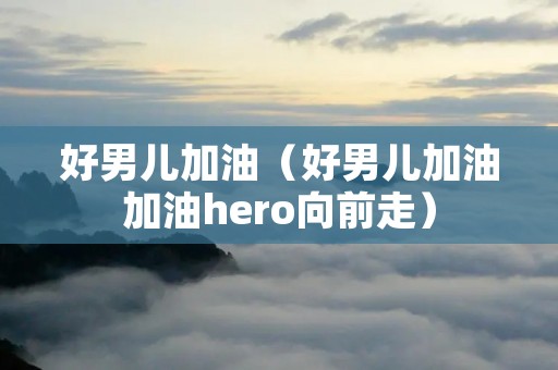 好男儿加油(好男儿加油加油hero向前走) 好男儿加油(好男儿加油加油hero向前走)