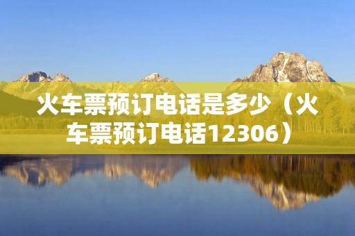 火车票预订**是多少（火车票预订**12306）