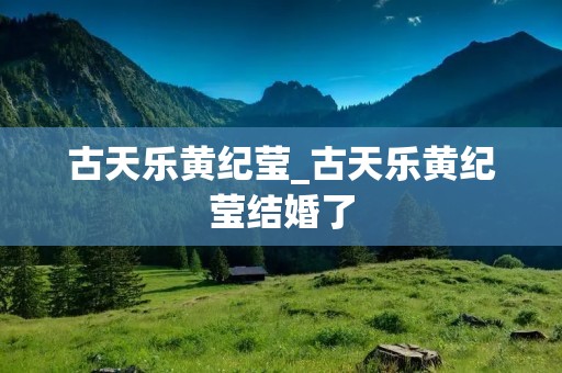 古天乐黄纪莹_古天乐黄纪莹结婚了